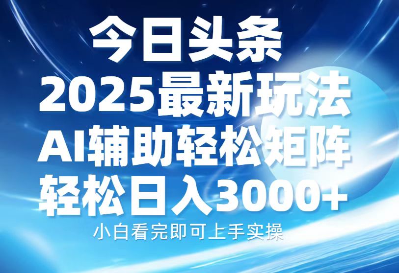 （13958期）今日头条2025最新玩法，思路简单，复制粘贴，AI辅助，轻松矩阵日入3000+_天恒副业网