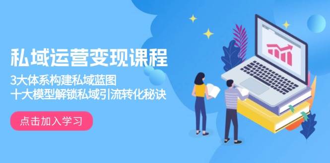 私域运营变现课程,3大体系构建私域蓝图,十大模型解锁私域引流转化秘诀_天恒副业网