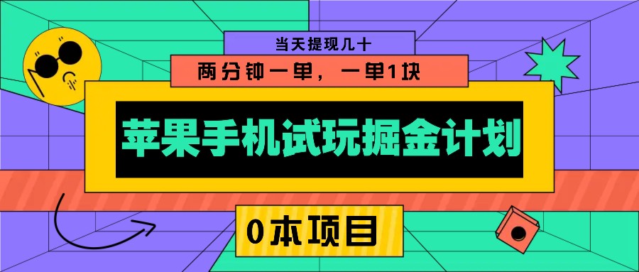 苹果手机试玩掘金计划，0本项目两分钟一单，一单1块当天提现几十_天恒副业网