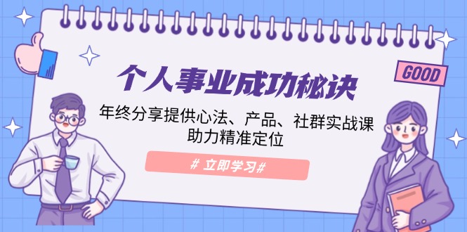 个人事业成功秘诀：年终分享提供心法、产品、社群实战课、助力精准定位_天恒副业网