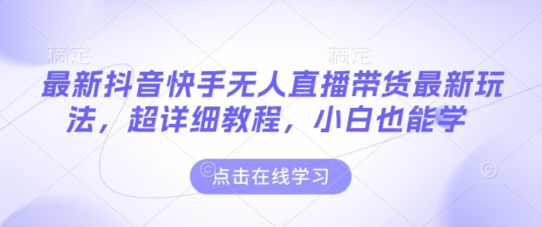 最新抖音快手无人直播带货玩法，超详细教程，小白也能学_天恒副业网