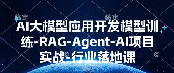 AI大模型应用开发模型训练-RAG-Agent-AI项目实战-行业落地课_天恒副业网