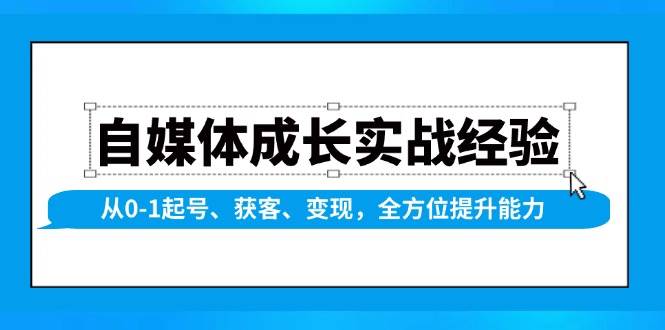 自媒体成长实战经验，从0-1起号、获客、变现，全方位提升能力_天恒副业网