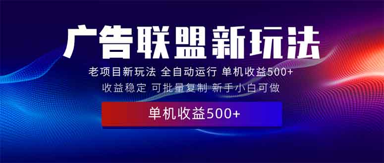 （13965期）2025全新广告联盟玩法单机500+课程实操分享小白可无脑操作_天恒副业网