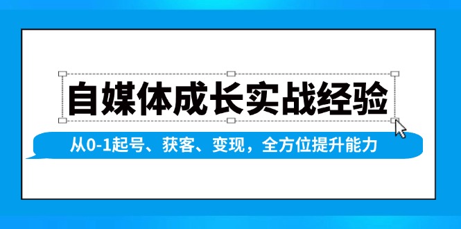 （13963期）自媒体成长实战经验，从0-1起号、获客、变现，全方位提升能力_天恒副业网