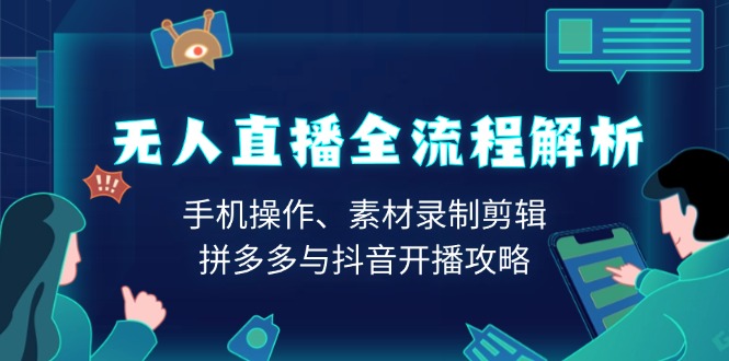 无人直播全流程解析：手机操作、素材录制剪辑、拼多多与抖音开播攻略_天恒副业网