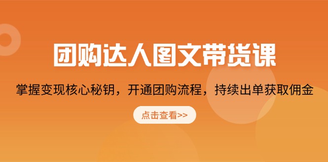 （13959期）团购达人图文带货课，掌握变现核心秘钥，开通团购流程，持续出单获取佣金_天恒副业网