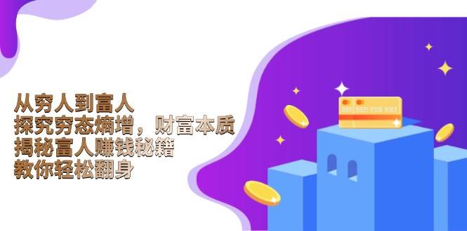 从穷人到富人：探究穷态熵增，财富本质，揭秘富人赚钱秘籍，教你轻松翻身_天恒副业网