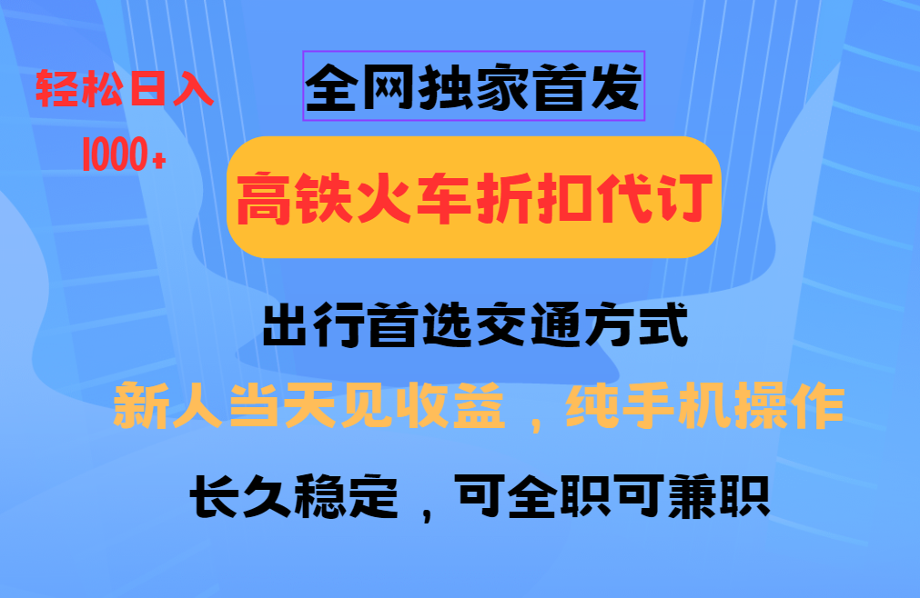 全网独家首发全国高铁火车折扣代订新手当日变现纯手机操作日入1000+_天恒副业网