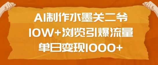 AI制作水墨关二爷,10W+浏览引爆流量,单日变现1k_天恒副业网