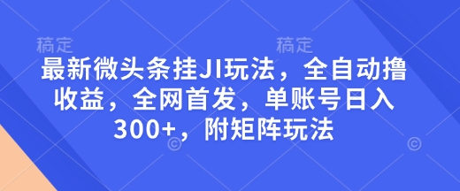 最新微头条挂JI玩法,全自动撸收益,全网首发,单账号日入300+,附矩阵玩法_天恒副业网