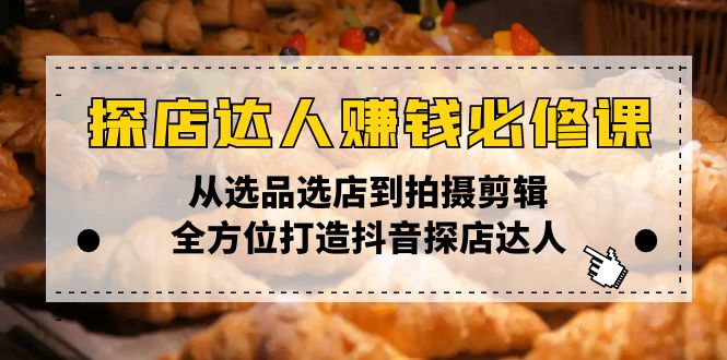 （13971期）探店达人赚钱必修课，从选品选店到拍摄剪辑，全方位打造抖音探店达人_天恒副业网