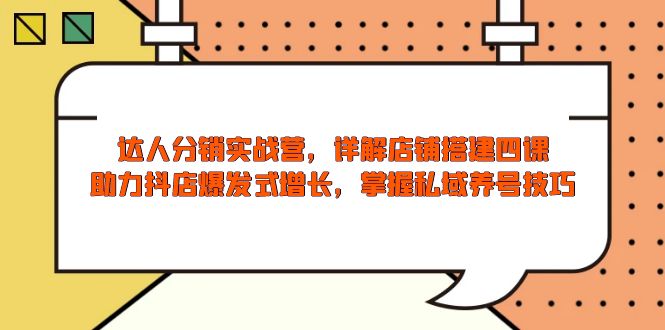 （13969期）达人分销实战营，店铺搭建四课，助力抖店爆发式增长，掌握私域养号技巧_天恒副业网