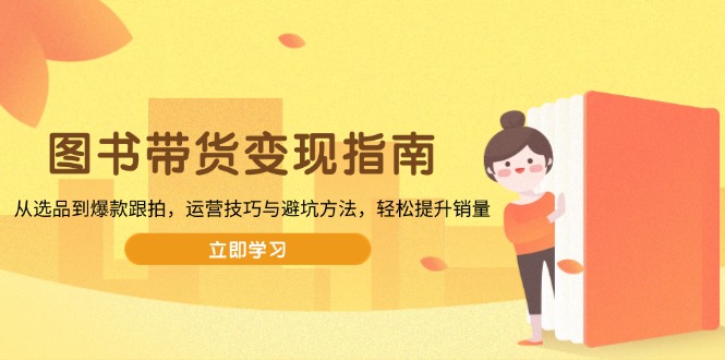 图书带货变现指南,从选品到爆款跟拍,运营技巧与避坑方法_天恒副业网