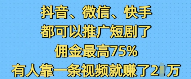 抖音微信快手都可以推广短剧了,佣金最高75%,有人靠一条视频就挣了2W_天恒副业网