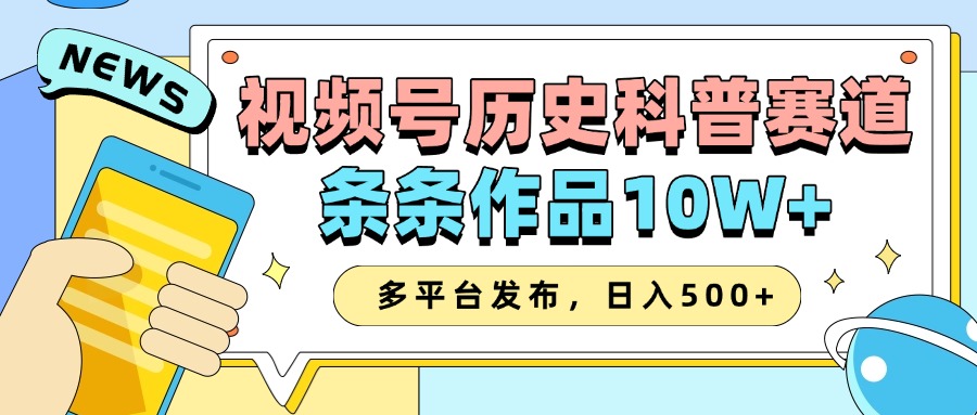2025视频号历史科普赛道,AI一键生成,条条作品10W+,多平台发布,日入500+_天恒副业网