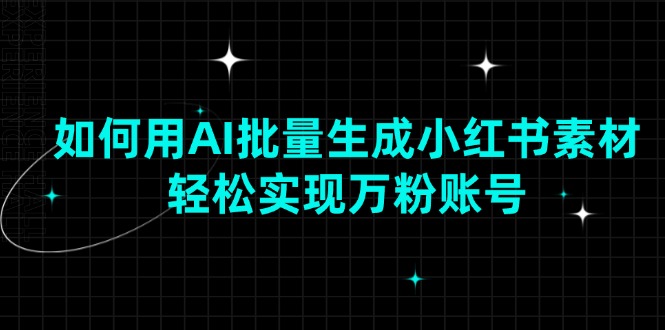 （13992期）如何用AI批量生成小红书素材，轻松实现万粉账号_天恒副业网