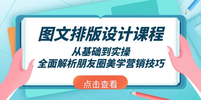 （13990期）图文排版设计课程，从基础到实操，全面解析朋友圈美学营销技巧_天恒副业网