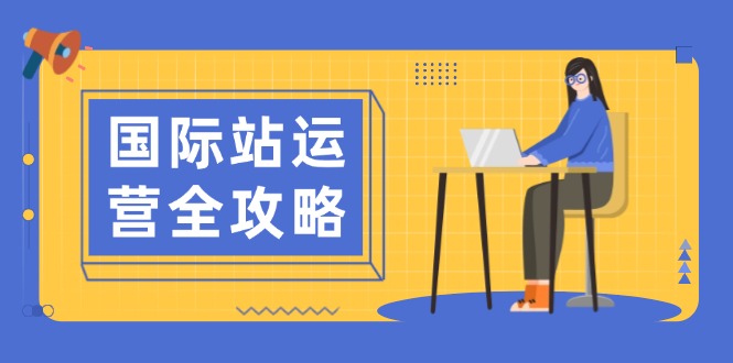 （13988期）国际站运营全攻略：涵盖日常运营到数据分析，助力打造高效运营思路_天恒副业网