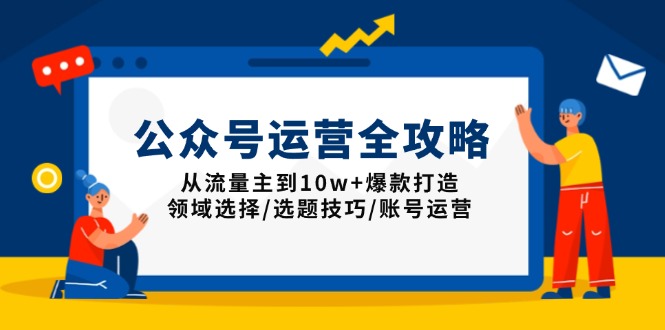 （13996期）公众号运营全攻略：从流量主到10w+爆款打造，领域选择/选题技巧/账号运营_天恒副业网