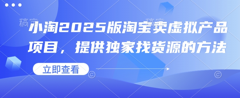 小淘2025版淘宝卖虚拟产品项目，提供独家找货源的方法_天恒副业网