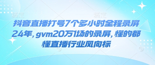 抖音直播打号7个多小时全程录屏24年，gvm20万1场的录屏，懂的都懂直播行业风向标_天恒副业网