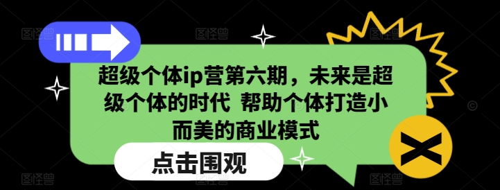 超级个体ip营第六期，未来是超级个体的时代 帮助个体打造小而美的商业模式_天恒副业网
