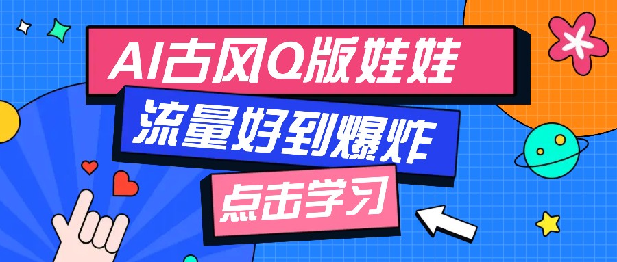 利用AI制做Q版古风娃娃视频，只需三步新手也能做出流量好到爆（附教程+提示…_天恒副业网