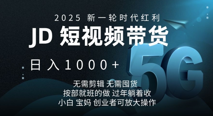 2025新一轮时代红利，JD短视频带货日入1k，无需剪辑，无需囤货，按部就班的做_天恒副业网