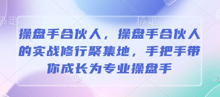 操盘手合伙人，操盘手合伙人的实战修行聚集地，手把手带你成长为专业操盘手_天恒副业网