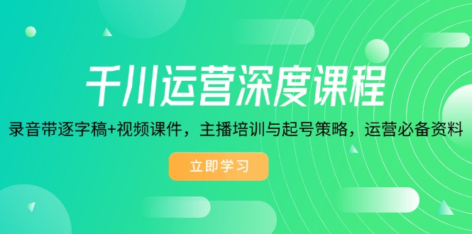 （14031期）千川运营深度课程，录音带逐字稿+视频课件，主播培训与起号策略，运营…_天恒副业网