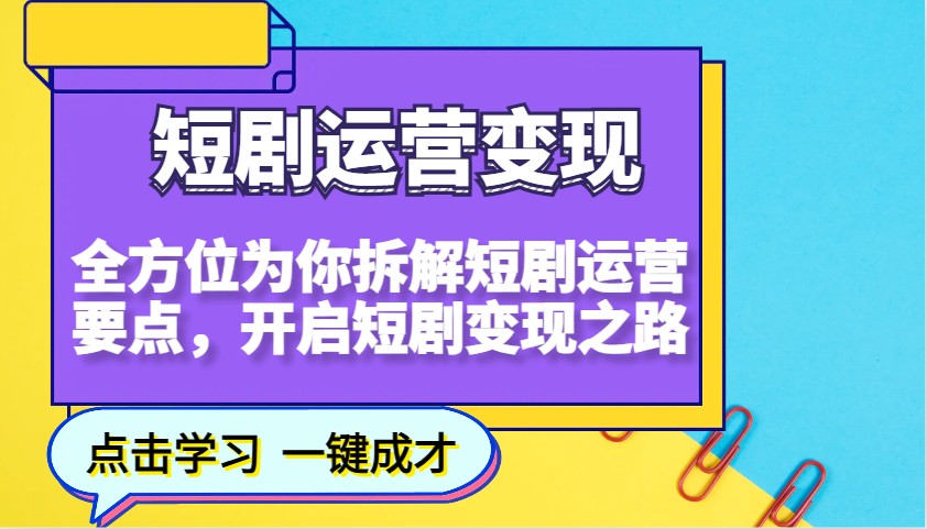 短剧运营变现,全方位为你拆解短剧运营要点,开启短剧变现之路_天恒副业网