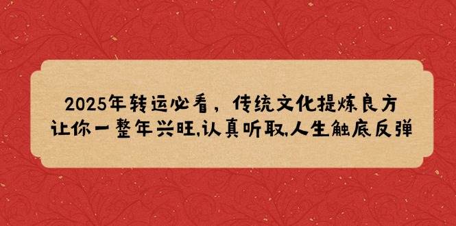 2025年转运必看，传统文化提炼良方,让你一整年兴旺,认真听取,人生触底反弹_天恒副业网