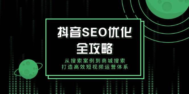 抖音SEO优化全攻略，从搜索案例到商城搜索，打造高效短视频运营体系_天恒副业网