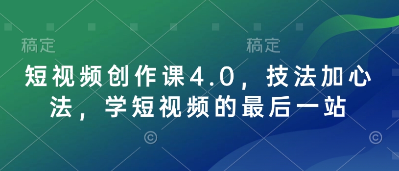短视频创作课4.0,技法加心法,学短视频的最后一站_天恒副业网
