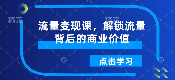 流量变现课，解锁流量背后的商业价值_天恒副业网