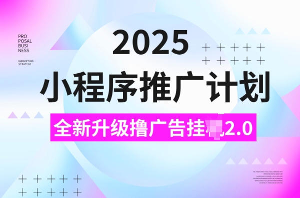 2025小程序推广计划，撸广告挂JI3.0玩法，日均5张_天恒副业网