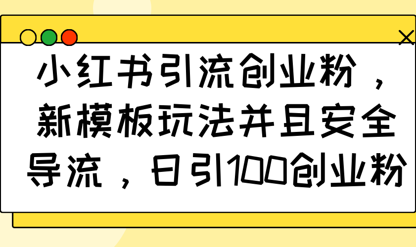 （14053期）小红书引流创业粉，新模板玩法并且安全导流，日引100创业粉_天恒副业网