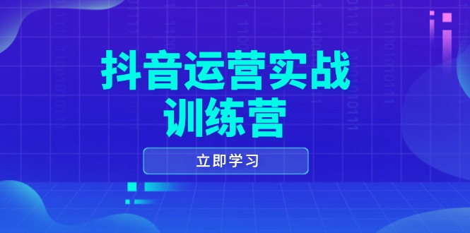 抖音运营实战训练营,0-1打造短视频爆款,涵盖拍摄剪辑、运营推广等全过程_天恒副业网