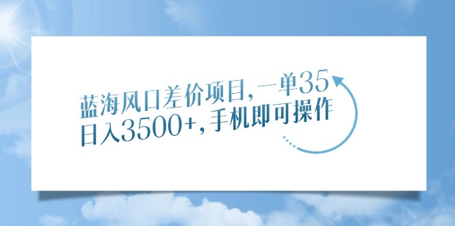 （14059期）蓝海风口差价项目，一单35，日入3500+，手机即可操作_天恒副业网