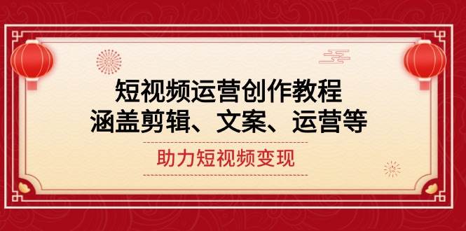 短视频运营创作教程，涵盖剪辑、文案、运营等，助力短视频变现_天恒副业网