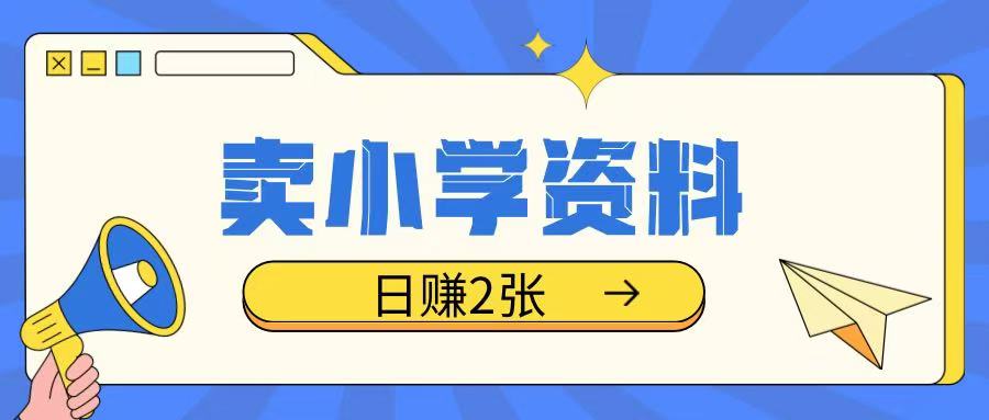 卖小学资料冷门项目，操作简单每天坚持执行就会有收益，轻松日入两张_天恒副业网