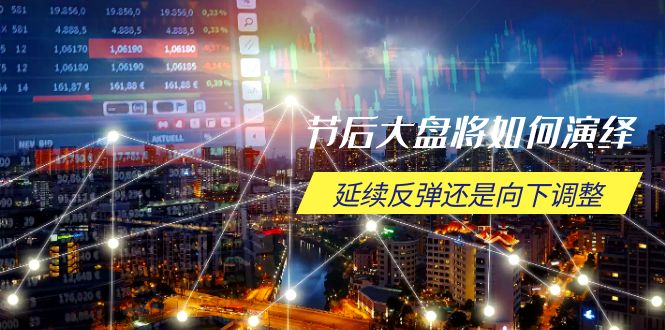 节后大盘将如何演绎，延续反弹还是向下调整，关键时间点和空间位待解_天恒副业网