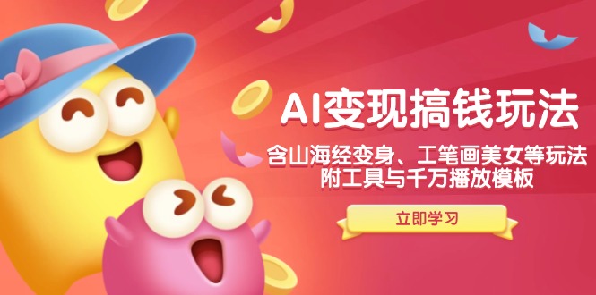 AI变现搞钱新玩法,含山海经变身、工笔画美女等,附工具与千万播放模板_天恒副业网