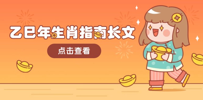 乙巳年生肖指南长文，结合大环境与生肖，字字精华，助你财福顺利 迎接好运_天恒副业网
