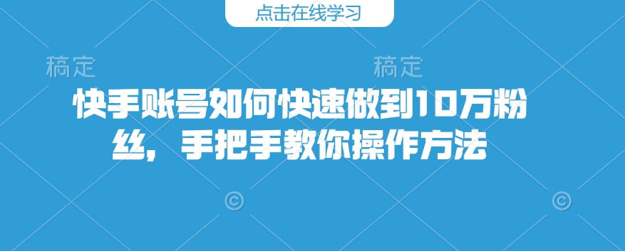 快手账号如何快速做到10万粉丝,手把手教你操作方法_天恒副业网
