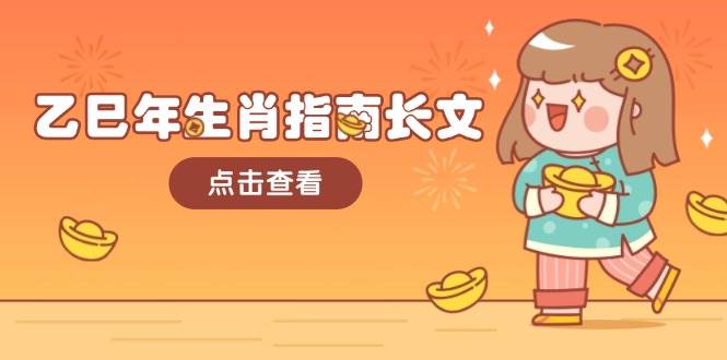 乙巳年生肖指南长文,结合大环境与生肖,字字精华,助你财福顺利迎接好运_天恒副业网
