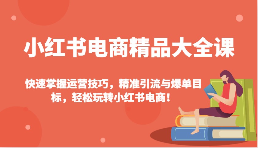 小红书电商精品大全课:快速掌握运营技巧,精准引流与爆单目标,轻松玩转小红书电商!_天恒副业网