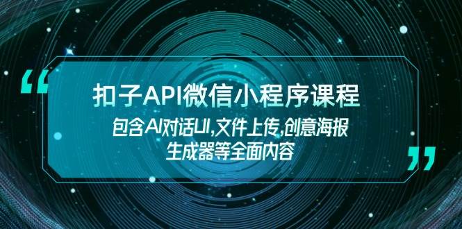 扣子API微信小程序课程,包含AI对话UI,文件上传,创意海报生成器等全面内容_天恒副业网