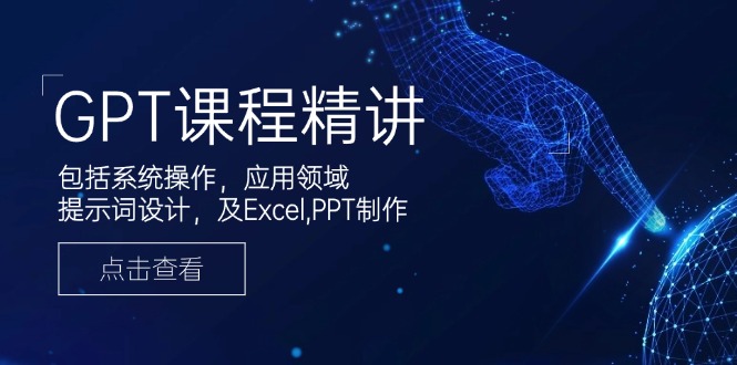 （14072期）GPT课程精讲，包括系统操作，应用领域，提示词设计，及Excel,PPT制作_天恒副业网